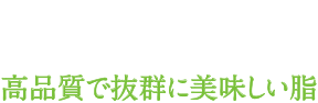 POINT02 高品質で抜群に美味しい脂