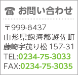 お問い合わせ　〒999-8437 山形県飽海郡遊佐町藤崎字茂り松157-31　TEL：0234-75-3033　FAX：0234-75-3035