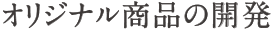 オリジナル商品の開発